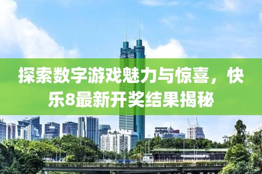 探索数字游戏魅力与惊喜，快乐8最新开奖结果揭秘