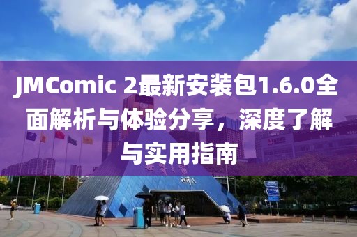 JMComic 2最新安装包1.6.0全面解析与体验分享，深度了解与实用指南