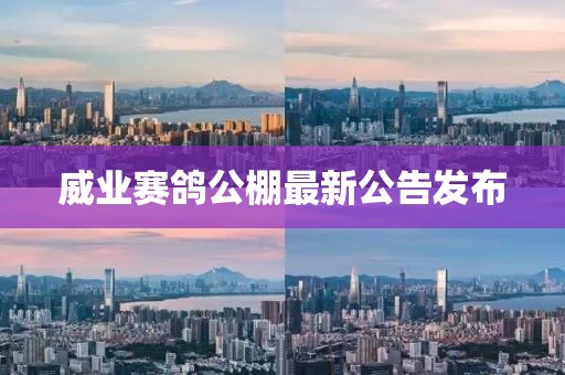 威业赛鸽公棚最新公告发布