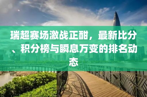 瑞超赛场激战正酣，最新比分、积分榜与瞬息万变的排名动态