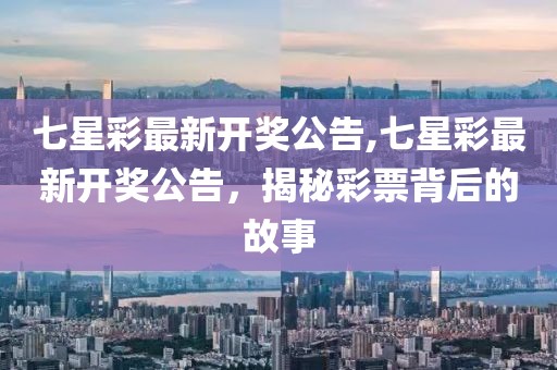 七星彩最新开奖公告,七星彩最新开奖公告，揭秘彩票背后的故事