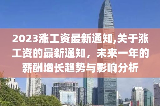 2023涨工资最新通知,关于涨工资的最新通知，未来一年的薪酬增长趋势与影响分析