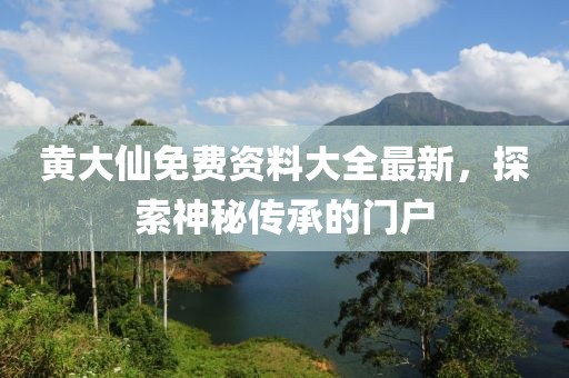 黄大仙免费资料大全最新，探索神秘传承的门户