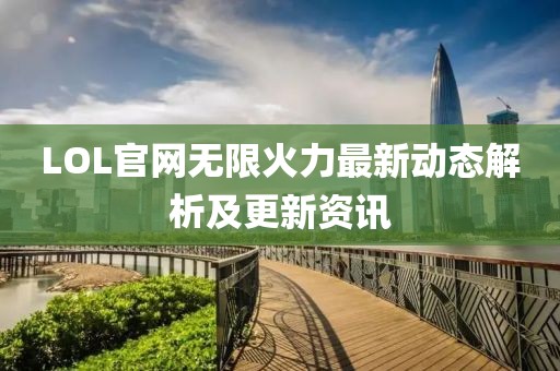 LOL官网无限火力最新动态解析及更新资讯