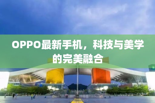 OPPO最新手机，科技与美学的完美融合