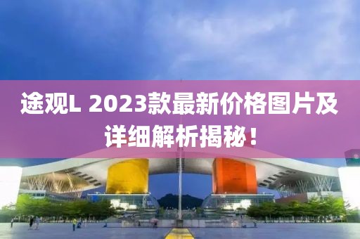 途观L 2023款最新价格图片及详细解析揭秘！