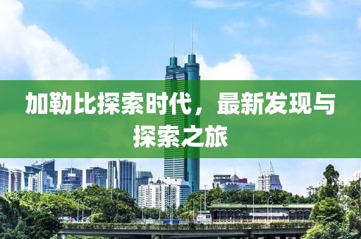 加勒比探索时代，最新发现与探索之旅