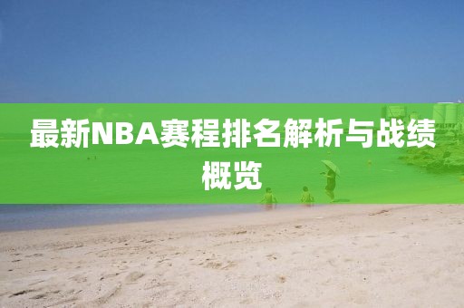 最新NBA赛程排名解析与战绩概览