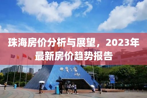 珠海房价分析与展望，2023年最新房价趋势报告