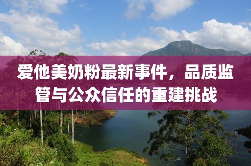 爱他美奶粉最新事件，品质监管与公众信任的重建挑战