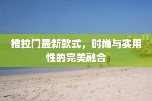 推拉门最新款式，时尚与实用性的完美融合