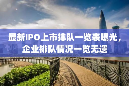 最新IPO上市排队一览表曝光，企业排队情况一览无遗