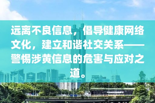 远离不良信息，倡导健康网络文化，建立和谐社交关系——警惕涉黄信息的危害与应对之道。