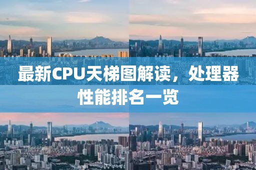 最新CPU天梯图解读，处理器性能排名一览