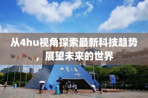 从4hu视角探索最新科技趋势，展望未来的世界