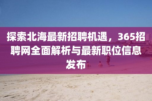 探索北海最新招聘机遇，365招聘网全面解析与最新职位信息发布