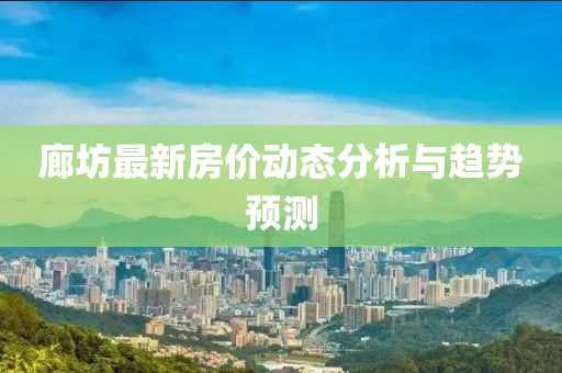 廊坊最新房价动态分析与趋势预测