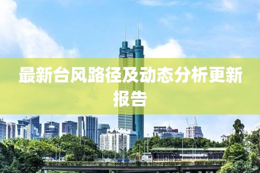 最新台风路径及动态分析更新报告