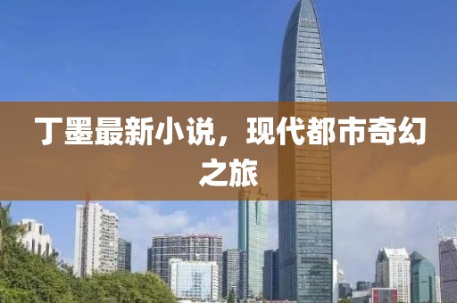 丁墨最新小说，现代都市奇幻之旅