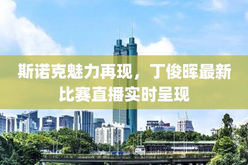 斯诺克魅力再现，丁俊晖最新比赛直播实时呈现