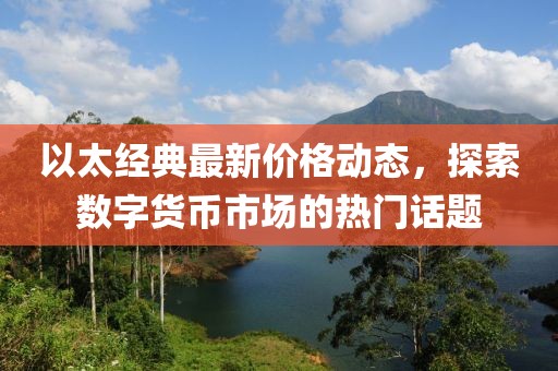 以太经典最新价格动态，探索数字货币市场的热门话题