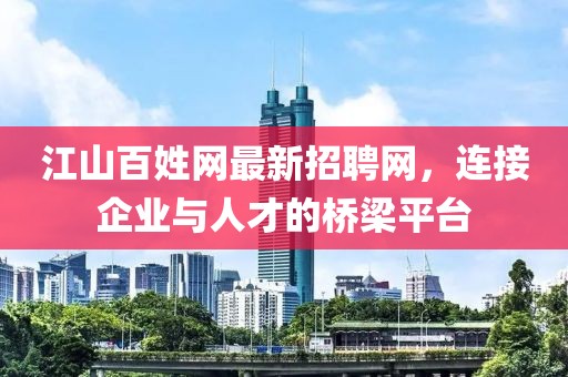 江山百姓网最新招聘网，连接企业与人才的桥梁平台