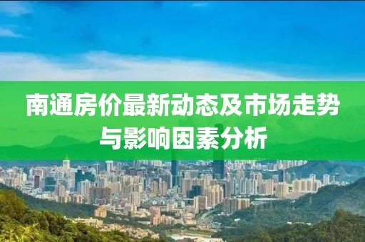 南通房价最新动态及市场走势与影响因素分析