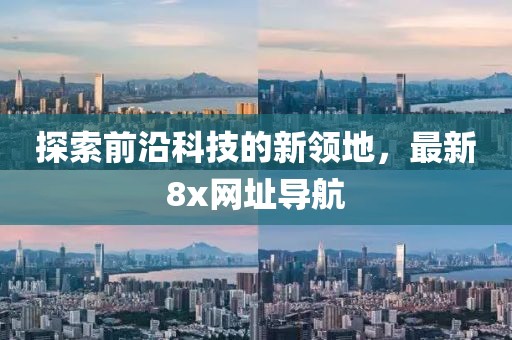 探索前沿科技的新领地，最新8x网址导航