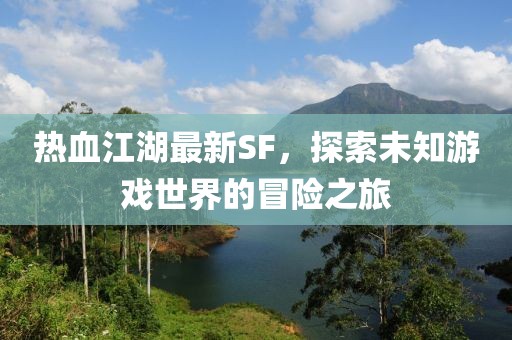 热血江湖最新SF，探索未知游戏世界的冒险之旅