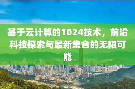 基于云计算的1024技术，前沿科技探索与最新集合的无限可能