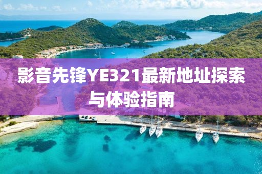 影音先锋YE321最新地址探索与体验指南