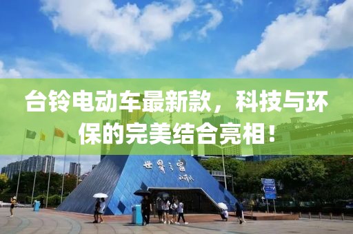 台铃电动车最新款，科技与环保的完美结合亮相！