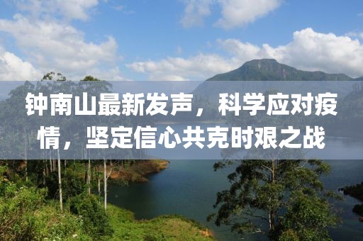 钟南山最新发声，科学应对疫情，坚定信心共克时艰之战