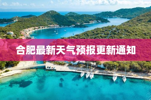 合肥最新天气预报更新通知