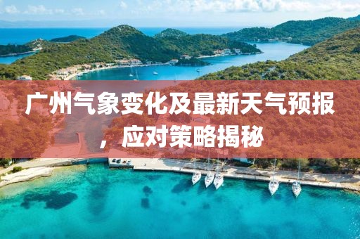 广州气象变化及最新天气预报，应对策略揭秘