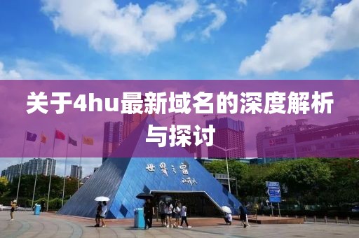 关于4hu最新域名的深度解析与探讨