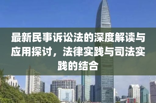 最新民事诉讼法的深度解读与应用探讨，法律实践与司法实践的结合