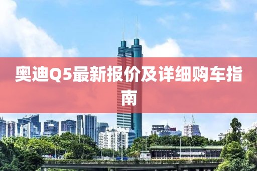 奥迪Q5最新报价及详细购车指南