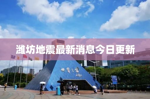 潍坊地震最新消息今日更新