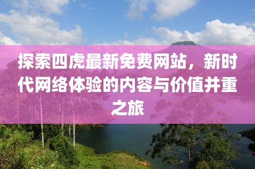 探索四虎最新免费网站，新时代网络体验的内容与价值并重之旅