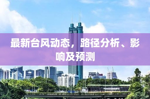 最新台风动态，路径分析、影响及预测