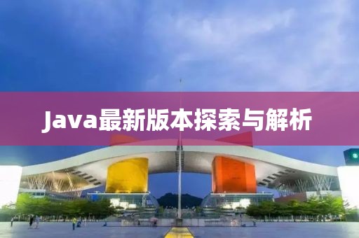 Java最新版本探索与解析