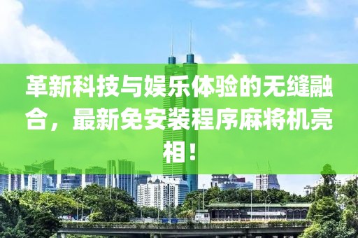 革新科技与娱乐体验的无缝融合，最新免安装程序麻将机亮相！