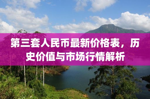 第三套人民币最新价格表，历史价值与市场行情解析