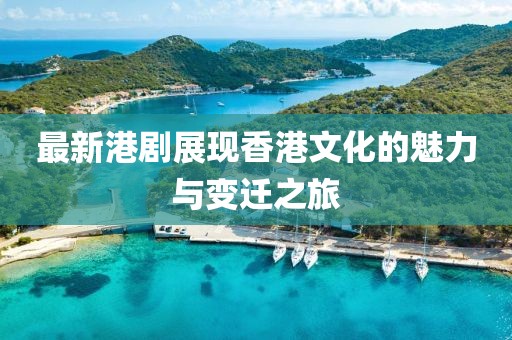 最新港剧展现香港文化的魅力与变迁之旅