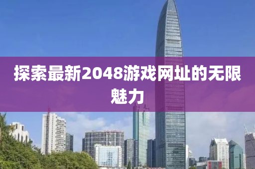 探索最新2048游戏网址的无限魅力