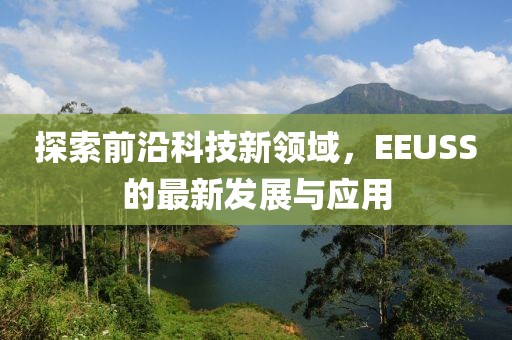 探索前沿科技新领域，EEUSS的最新发展与应用