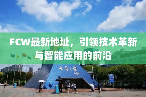 FCW最新地址，引领技术革新与智能应用的前沿