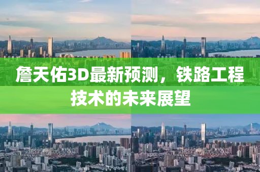 詹天佑3D最新预测，铁路工程技术的未来展望