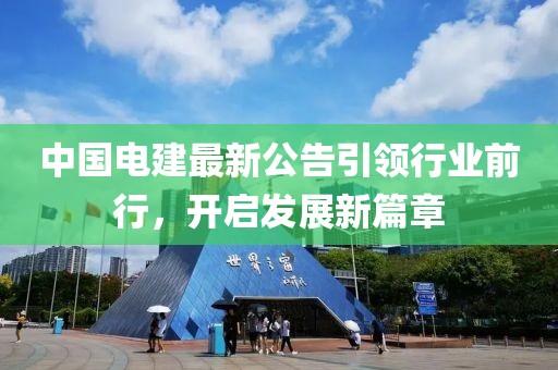 中国电建最新公告引领行业前行，开启发展新篇章